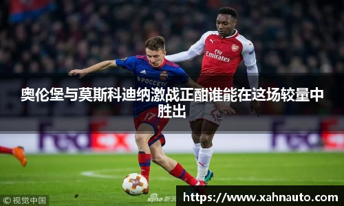 奥伦堡与莫斯科迪纳激战正酣谁能在这场较量中胜出